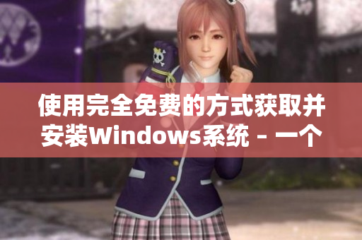 使用完全免费的方式获取并安装Windows系统 – 一个简单易懂的指南