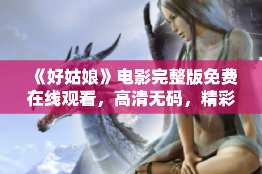 《好姑娘》电影完整版免费在线观看，高清无码，精彩不容错过！