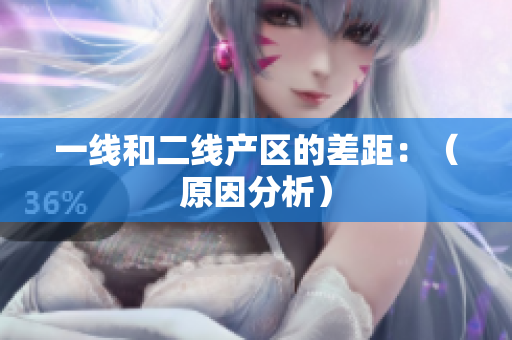 一线和二线产区的差距：（原因分析）