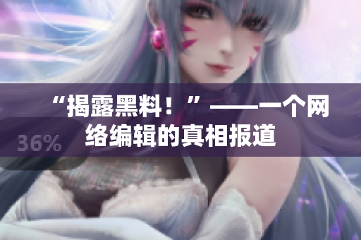 “揭露黑料！”——一个网络编辑的真相报道