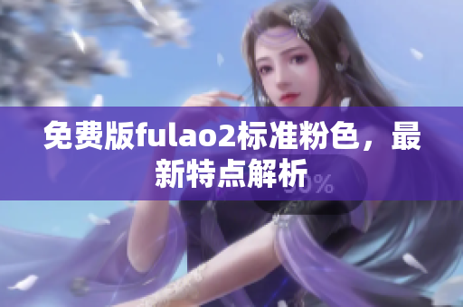 免费版fulao2标准粉色，最新特点解析
