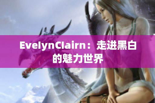 EveIynCIairn：走进黑白的魅力世界