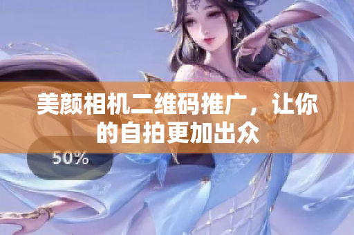美颜相机二维码推广，让你的自拍更加出众