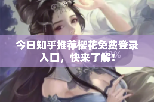 今日知乎推荐樱花免费登录入口，快来了解！
