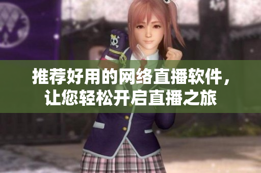推荐好用的网络直播软件，让您轻松开启直播之旅