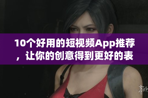 10个好用的短视频App推荐，让你的创意得到更好的表达