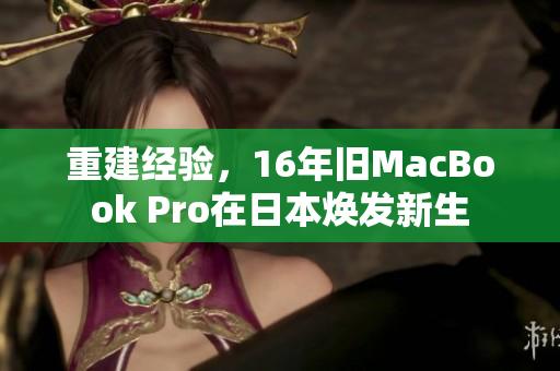 重建经验，16年旧MacBook Pro在日本焕发新生