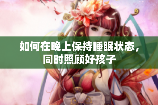 如何在晚上保持睡眠状态，同时照顾好孩子