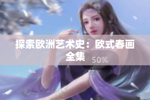 探索欧洲艺术史：欧式春画全集