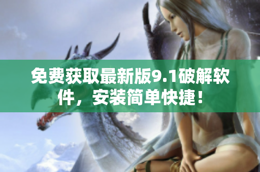 免费获取最新版9.1破解软件，安装简单快捷！