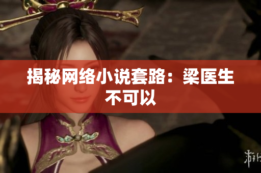 揭秘网络小说套路：梁医生不可以