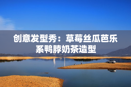 创意发型秀：草莓丝瓜芭乐系鸭脖奶茶造型