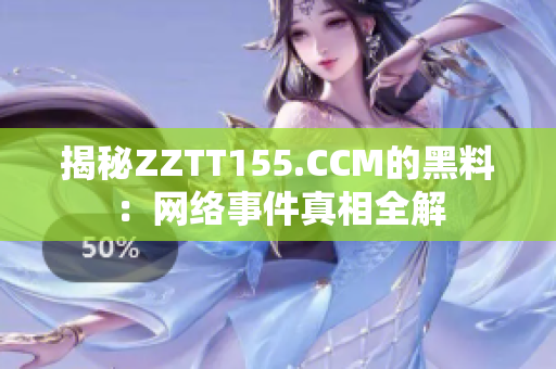 揭秘ZZTT155.CCM的黑料：网络事件真相全解