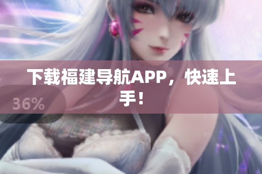 下载福建导航APP，快速上手！