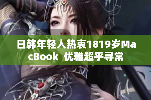 日韩年轻人热衷1819岁MacBook  优雅超乎寻常