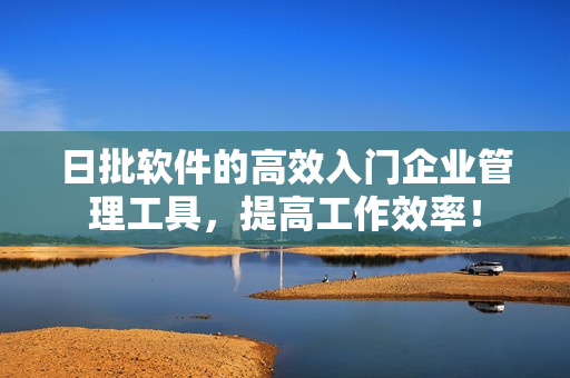 日批软件的高效入门企业管理工具，提高工作效率！