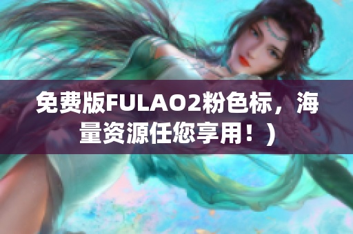 免费版FULAO2粉色标，海量资源任您享用！)