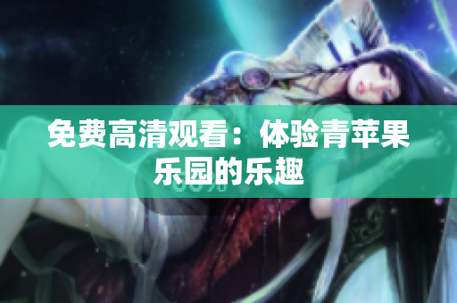 免费高清观看：体验青苹果乐园的乐趣