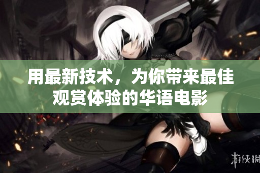 用最新技术，为你带来最佳观赏体验的华语电影