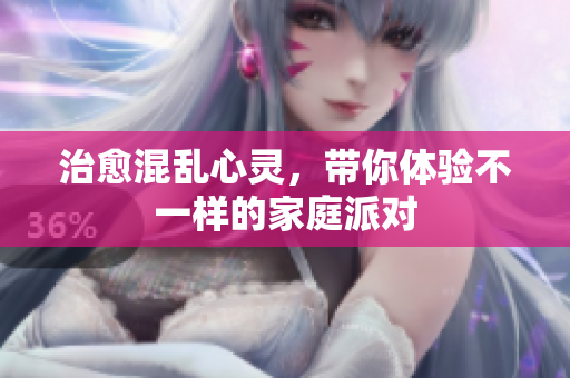 治愈混乱心灵，带你体验不一样的家庭派对