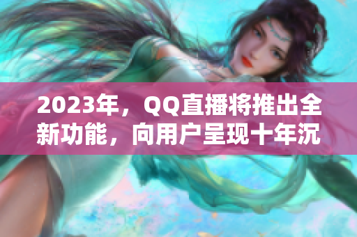 2023年，QQ直播将推出全新功能，向用户呈现十年沉淀。