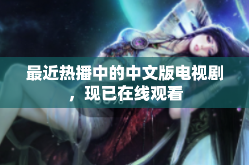 最近热播中的中文版电视剧，现已在线观看