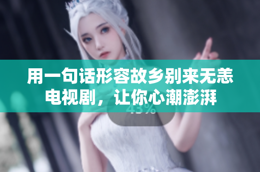 用一句话形容故乡别来无恙电视剧，让你心潮澎湃