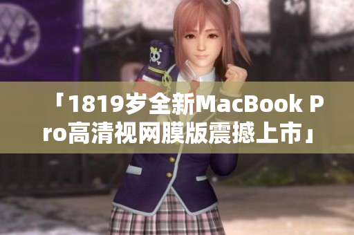 「1819岁全新MacBook Pro高清视网膜版震撼上市」