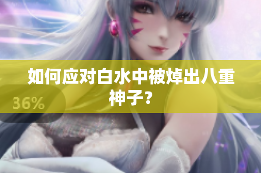 如何应对白水中被焯出八重神子？