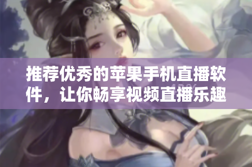推荐优秀的苹果手机直播软件，让你畅享视频直播乐趣