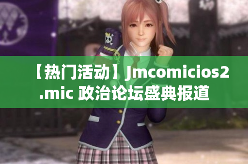 【热门活动】Jmcomicios2.mic 政治论坛盛典报道