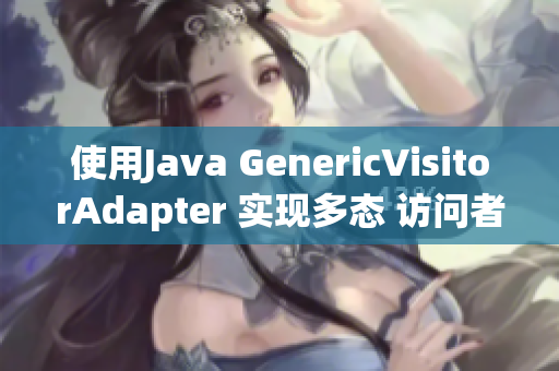 使用Java GenericVisitorAdapter 实现多态 访问者模式