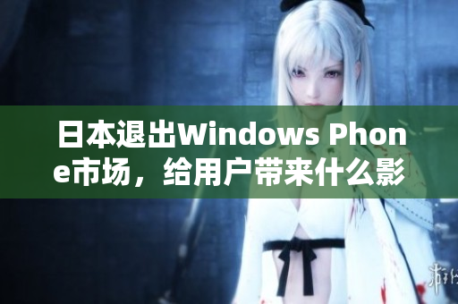日本退出Windows Phone市场，给用户带来什么影响？