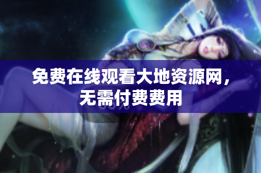 免费在线观看大地资源网，无需付费费用