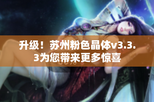 升级！苏州粉色晶体v3.3.3为您带来更多惊喜