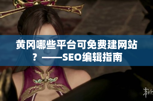 黄冈哪些平台可免费建网站？——SEO编辑指南