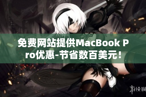 免费网站提供MacBook Pro优惠-节省数百美元！