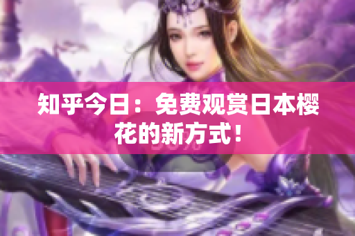 知乎今日：免费观赏日本樱花的新方式！