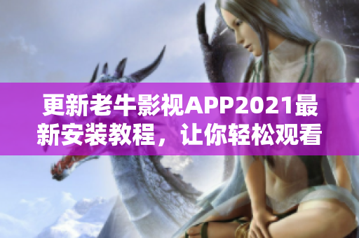 更新老牛影视APP2021最新安装教程，让你轻松观看高清电影！