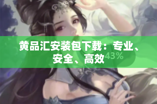 黄品汇安装包下载：专业、安全、高效