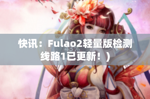 快讯：Fulao2轻量版检测线路1已更新！)