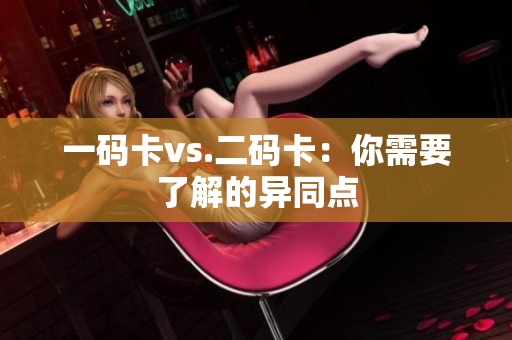 一码卡vs.二码卡：你需要了解的异同点