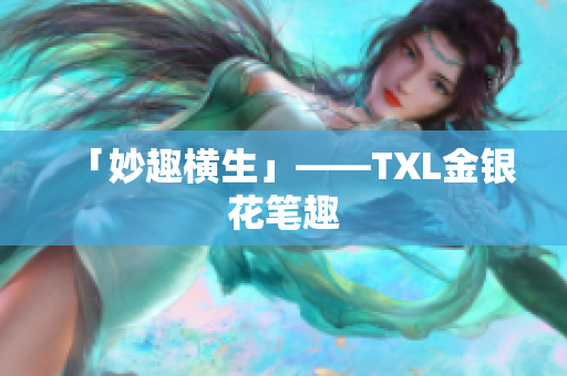 「妙趣横生」——TXL金银花笔趣