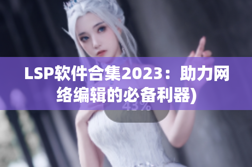 LSP软件合集2023：助力网络编辑的必备利器)