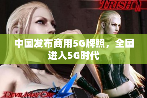 中国发布商用5G牌照，全国进入5G时代