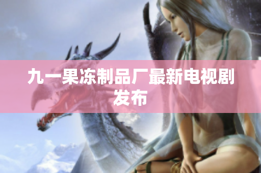 九一果冻制品厂最新电视剧发布