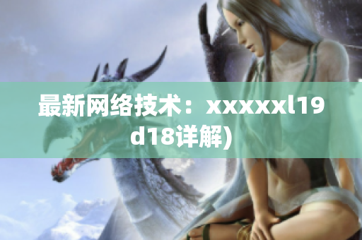 最新网络技术：xxxxxl19d18详解)