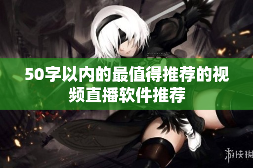50字以内的最值得推荐的视频直播软件推荐