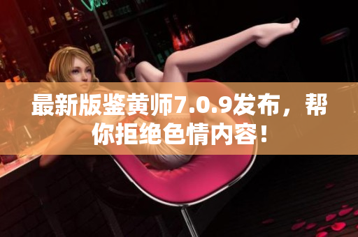 最新版鉴黄师7.0.9发布，帮你拒绝色情内容！