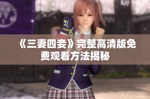《三妻四妾》完整高清版免费观看方法揭秘